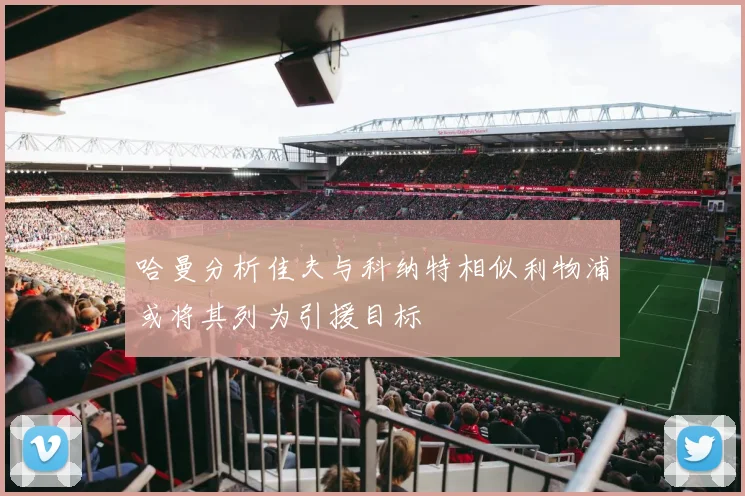 哈曼分析佳夫与科纳特相似利物浦或将其列为引援目标