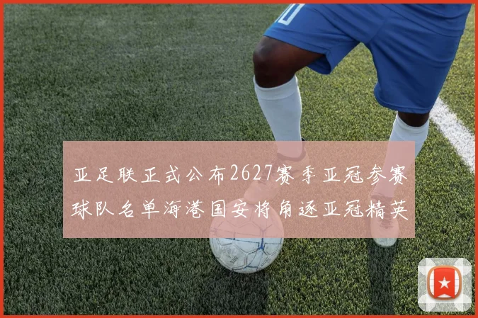 亚足联正式公布2627赛季亚冠参赛球队名单海港国安将角逐亚冠精英联赛