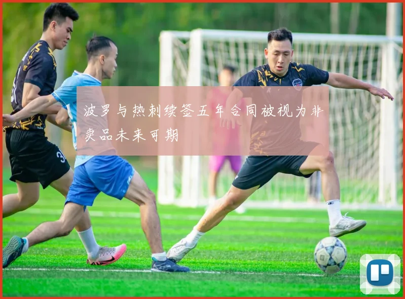 波罗与热刺续签五年合同被视为非卖品未来可期