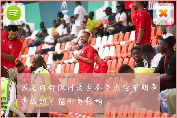 掘金内部探讨是否参与杰伦布朗争夺战的可能性与影响