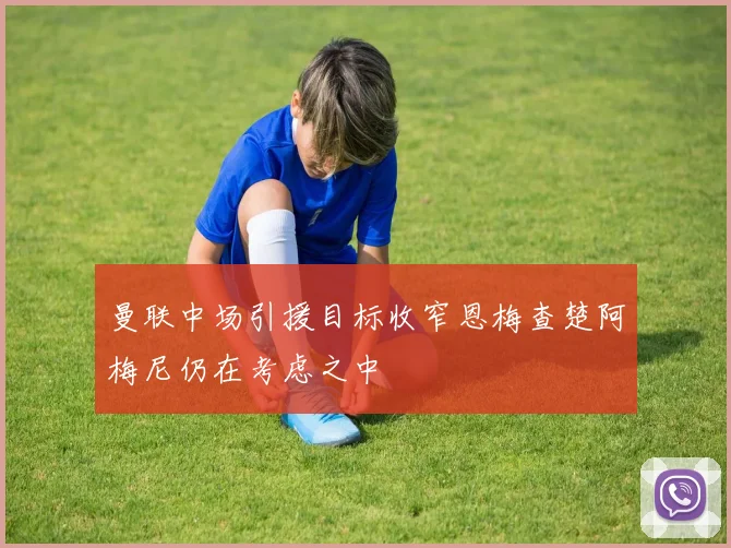 曼联中场引援目标收窄恩梅查楚阿梅尼仍在考虑之中