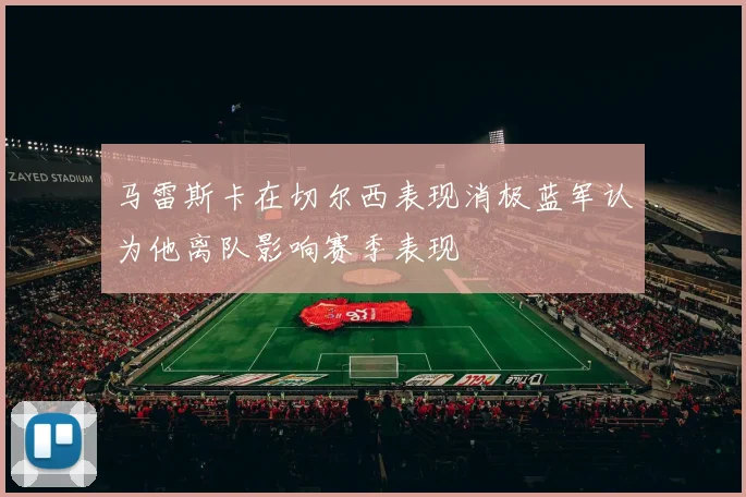 马雷斯卡在切尔西表现消极蓝军认为他离队影响赛季表现