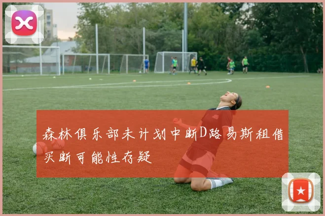 森林俱乐部未计划中断D路易斯租借买断可能性存疑