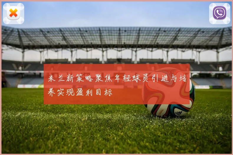 米兰新策略聚焦年轻球员引进与培养实现盈利目标