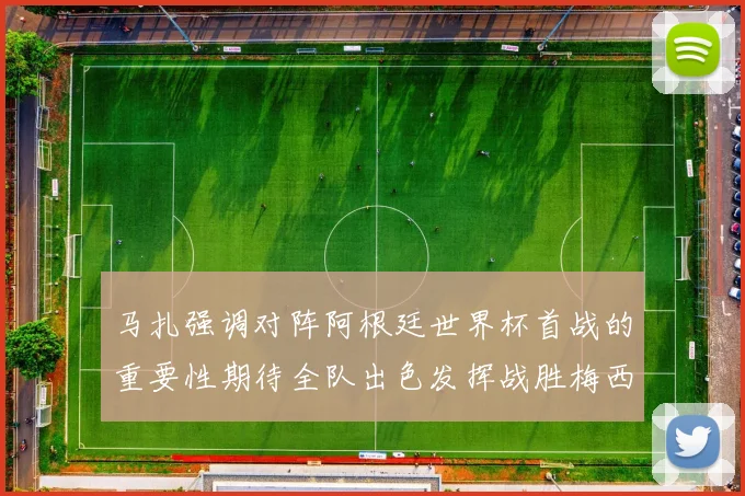 马扎强调对阵阿根廷世界杯首战的重要性期待全队出色发挥战胜梅西